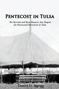 Pentecost In Tulsa: The Revivals and Race Massacre that Shaped the Pentecostal Movement in Tulsa - Paperback