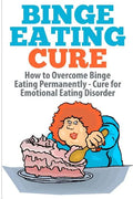 Binge Eating Cure: How to Overcome Binge Eating Permanently - Paperback