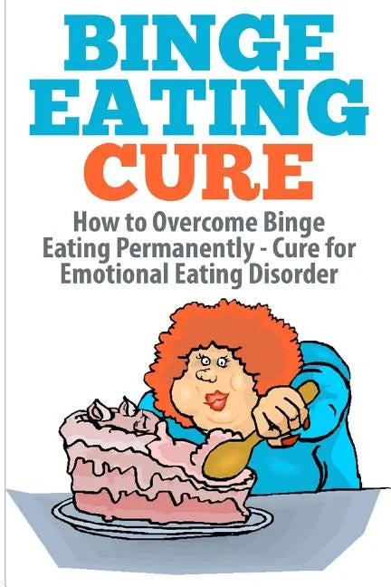 Binge Eating Cure: How to Overcome Binge Eating Permanently - Paperback