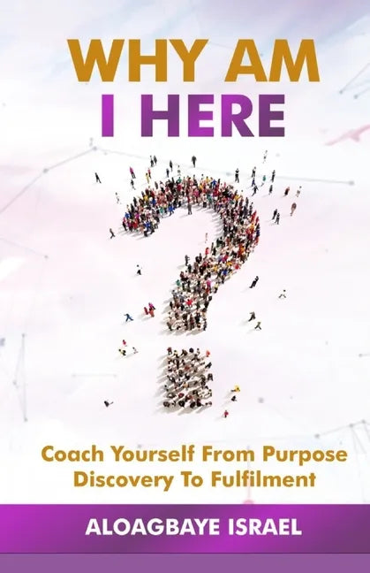 Why Am I Here?: Coach yourself from purpose discovery to fulfillment - Paperback