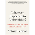 Whatever Happened to Antisemitism?: Redefinition and the Myth of the 'Collective Jew' - Paperback