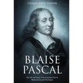 Blaise Pascal: The Life and Legacy of the Legendary French Mathematician and Theologian - Paperback