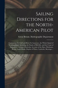 Sailing Directions for the North-American Pilot: Containing the Gulf and River St. Laurence, the Whole Island of Newfoundland, Including the Straits o - Paperback