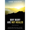 Why Many Are Not Healed: Raising and Discipling the Next Generation in the Supernatural - Paperback