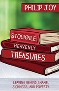 Stockpile Heavenly Treasures: Leaving Behind Shame, Sickness, and Poverty. - Paperback