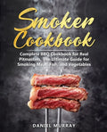 Smoker Cookbook: Complete BBQ Cookbook for Real Pitmasters, The Ultimate Guide for Smoking Meat, Fish, and Vegetables - Paperback