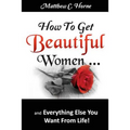 How To Get Beautiful Women and Everything Else You Want from Life - Paperback