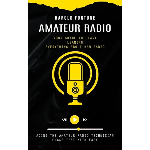 Amateur Radio: Your Guide to Start Leaning Everything About Ham Radio (Acing the Amateur Radio Technician Class Test With Ease) - Paperback
