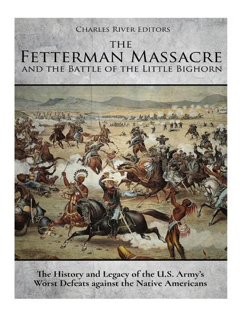 The Fetterman Massacre and the Battle of the Little Bighorn: The History and Legacy of the U.S. Army's Worst Defeats against the Native Americans - Paperback