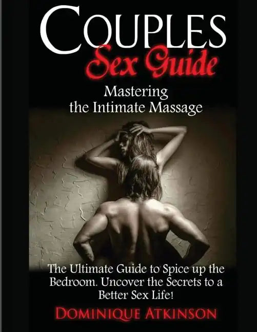 Couples Sex Guide: Mastering the Intimate Massage: : The Ultimate Guide to Spicing Up the Bedroom: Uncover the Secrets to a Better Sex Life ! - Paperback