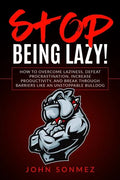 Stop Being Lazy: How to Overcome Laziness, Defeat Procrastination, Increase Productivity, and Break Through Barriers Like an Unstoppable Bulldog - Paperback