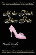 If the Pink Shoe Fits: A Golden Anniversary Tribute to Mary Kay Ash Celebrating Her Fifty-Year Legacy of Creating Opportunities for Women Worldwide - Paperback