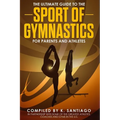 The Ultimate Guide to the Sport of Gymnastics for Parents and Athletes - Paperback