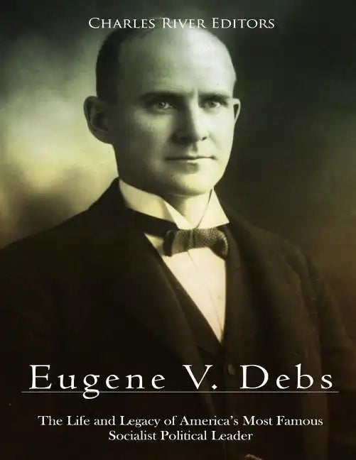 Eugene V. Debs: The Life and Legacy of America's Most Famous Socialist Political Leader - Paperback