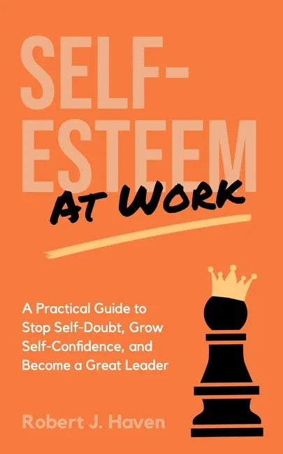 Self-Esteem at Work: A Practical Guide to Stop Self-Doubt, Grow Self-Confidence and Become a Great Leader - Paperback