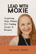 Lead With Moxie: Surprising Ways Women Are Creating Success in Business - Paperback