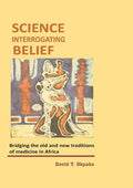 Science Interrogating Belief. Bridging the Old and New Traditions of Medicine in Africa - Paperback