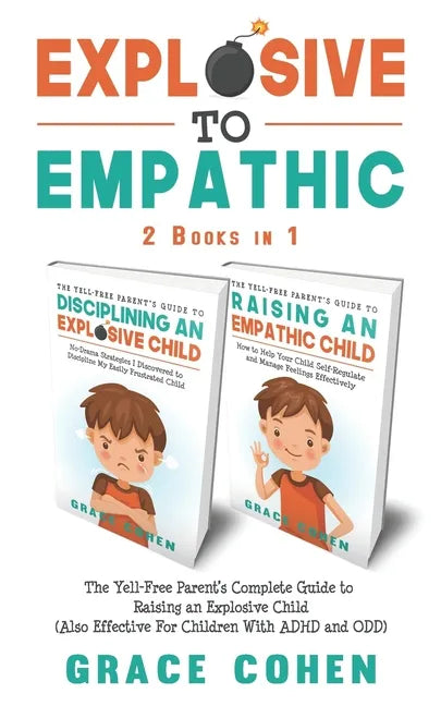 Explosive to Empathic - 2 Books in 1: The Yell-Free Parent's Complete Guide to Raising an Explosive Child (Also Effective For Children With ADHD and O - Paperback