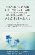 Healing Your Grieving Heart When Someone You Care about Has Alzheimer's: 100 Practical Ideas for Families, Friends, and Caregivers - Paperback