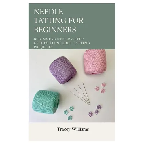 Needle Tatting for Beginners: Beginners Step-by-Step Guides to Needle Tatting Projects - Paperback
