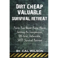 Dirt Cheap Valuable Survival Retreat: Facts You Never Knew About Getting An Inexpensive, Off-Grid, Defensible, SHTF Survival Retreat - Paperback