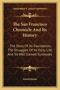 The San Francisco Chronicle and Its History: The Story of Its Foundation, the Struggles of Its Early Life and Its Well Earned Successes - Paperback