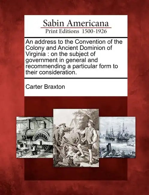 An Address to the Convention of the Colony and Ancient Dominion of Virginia: On the Subject of Government in General and Recommending a Particular For - Paperback