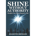 Shine Without Authority: Manifest your power beyond a title - Paperback