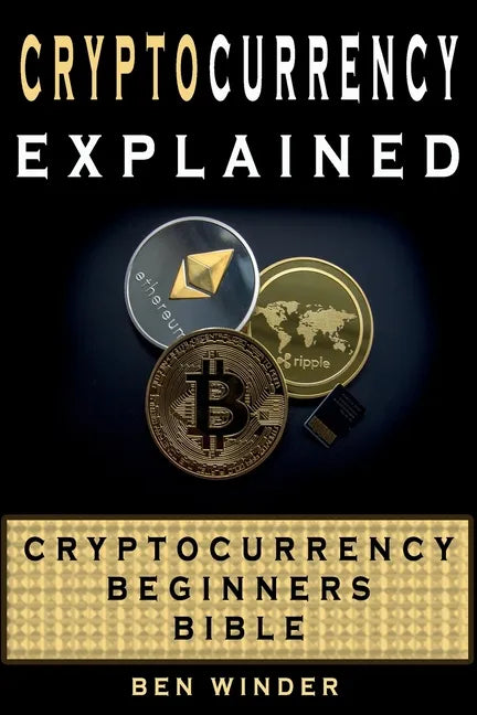 Cryptocurrency Explained: Cryptocurrency Beginners Bible - Paperback
