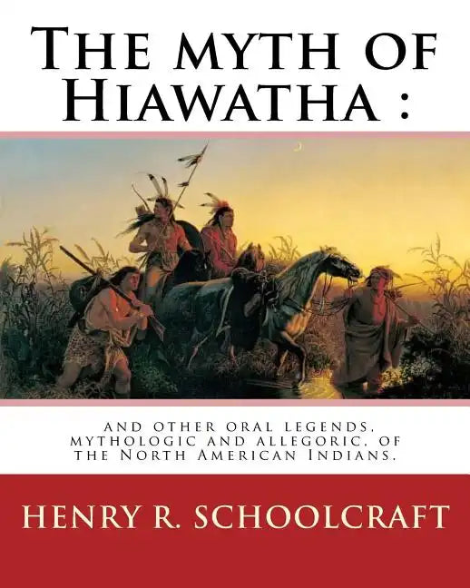 The myth of Hiawatha: and other oral legends, mythologic and allegoric, of the: North American Indians. By: Henry R. Schoolcraft - Paperback