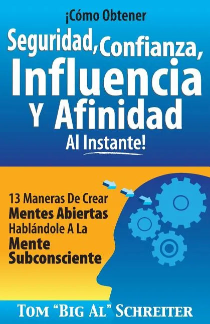 ¡Cómo Obtener Seguridad, Confianza, Influencia Y Afinidad Al Instante!: 13 Maneras De Crear Mentes Abiertas Hablándole A La Mente Subconsciente - Paperback