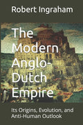 The Modern Anglo-Dutch Empire: Its Origins, Evolution, and Anti-Human Outlook - Paperback