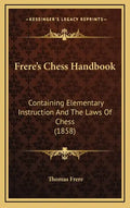 Frere's Chess Handbook: Containing Elementary Instruction And The Laws Of Chess (1858) - Hardcover
