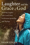 Laughter and the Grace of God: Restoring Laughter to its Central Role in Christian Spirituality and Theology - Paperback