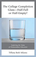 The College Completion Glass-Half-Full or Half-Empty?: Exploring the Value of Postsecondary Education - Paperback