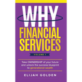 Why Financial Services, Volume 1: Take Ownership of Your Future and Unlock the Success Blueprint to Generational Wealth - Hardcover