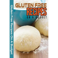 Gluten Free Recipes On A Budget: A Guide To A Health, Natural Living - Paperback