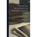 The Auto-Biography of Edward Gibbon, Esq: Illustrated From His Letters, With Occasional Notes and Narratives - Hardcover