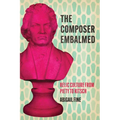 The Composer Embalmed: Relic Culture from Piety to Kitsch - Paperback