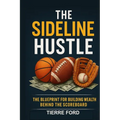 The Sideline Hustle: The Blueprint for Building Wealth Behind the Scoreboard - Paperback