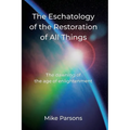 The Eschatology of the Restoration of All Things: The dawning of the age of enlightenment - Paperback