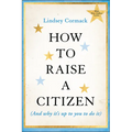 How to Raise a Citizen (and Why It's Up to You to Do It) - Paperback