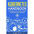 Kubernetes Handbook: Non-Programmer's Guide To Deploy Applications With Kubernetes - Paperback