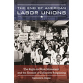 The End of American Labor Unions: The Right-to-Work Movement and the Erosion of Collective Bargaining - Hardcover