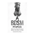A BDSM Primer: A BDSM and Bondage guide - (BDSM, Bondage, Dom, Submissive, Sex guide, sex for couple) - Paperback