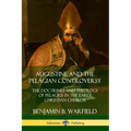 Augustine and the Pelagian Controversy: The Doctrines and Theology of Pelagius in the Early Christian Church - Paperback