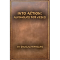 Into Action: Alcoholics for Jesus: A 12-Step Journey with Christ as Your Higher Power - Paperback