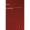 The Practical Use of Meteorological Reports and Weather Maps - Hardcover