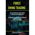 Forex Swing Trading: The Most Profitable Swing Trading Strategies For Trading Forex, Effectively Following The Price Action And Market Structure - Paperback