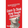 Learn To Think Using Thought Experiments: How to Expand Your Mental Horizons, Understand Metacognition, Improve Your Curiosity, and Think Like a Philo - Hardcover